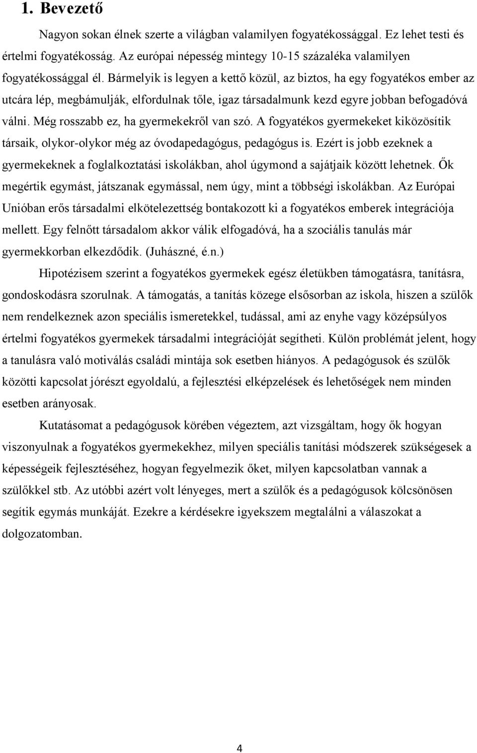 Még rosszabb ez, ha gyermekekről van szó. A fogyatékos gyermekeket kiközösítik társaik, olykor-olykor még az óvodapedagógus, pedagógus is.