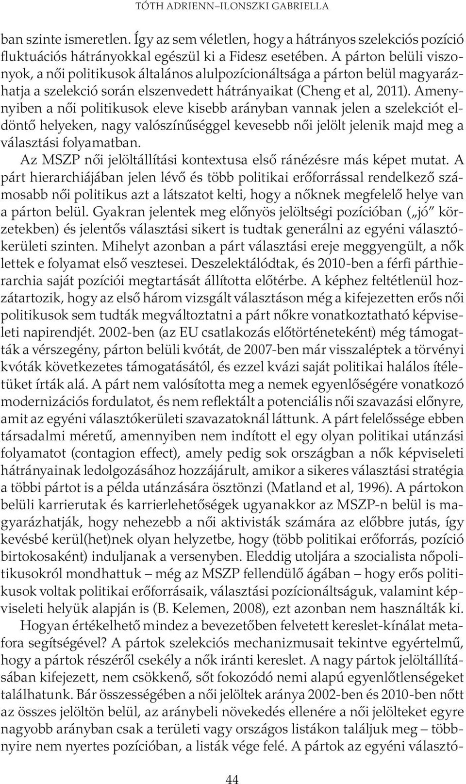 Amenynyiben a női politikusok eleve kisebb arányban vannak jelen a szelekciót eldöntő helyeken, nagy valószínűséggel kevesebb női jelölt jelenik majd meg a választási folyamatban.