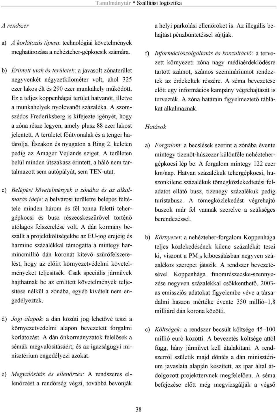 Ez a teljes koppenhágai terület hatvanöt, illetve a munkahelyek nyolcvanöt százaléka. A szomszédos Frederiksberg is kifejezte igényét, hogy a zóna része legyen, amely plusz 88 ezer lakost jelentett.