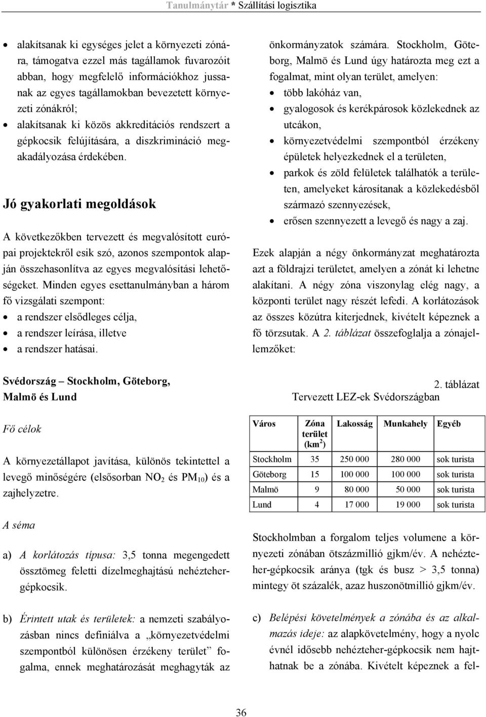 Jó gyakorlati megoldások A következőkben tervezett és megvalósított európai projektekről esik szó, azonos szempontok alapján összehasonlítva az egyes megvalósítási lehetőségeket.