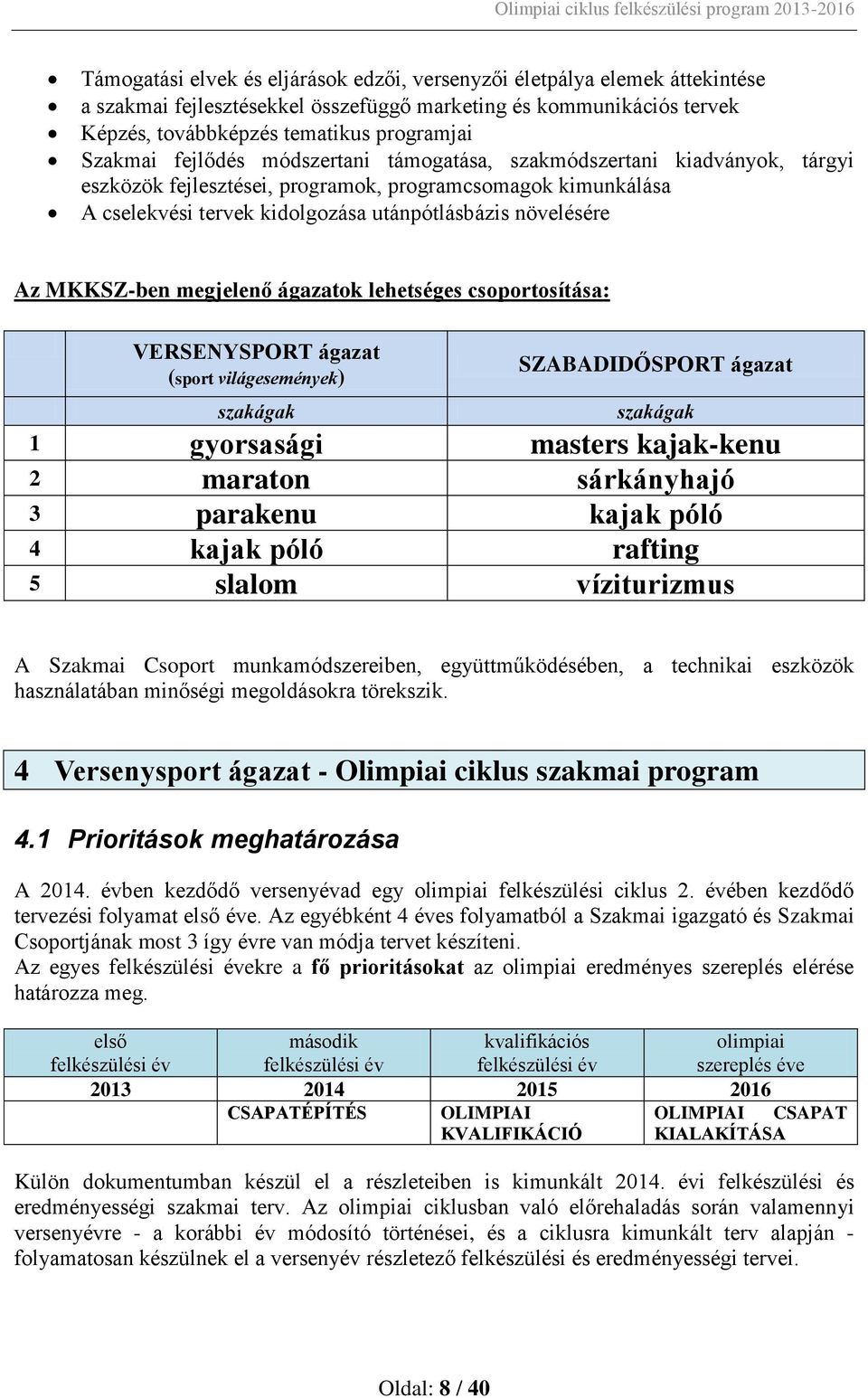 MKKSZ-ben megjelenő ágazatok lehetséges csoportosítása: VERSENYSPORT ágazat (sport világesemények) szakágak SZABADIDŐSPORT ágazat szakágak 1 gyorsasági masters kajak-kenu 2 maraton sárkányhajó 3