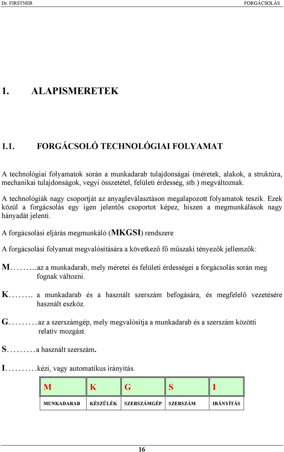 ) megváltoznak. A technológiák nagy csoportját az anyagleválasztáson megalapozott olyamatok teszik.