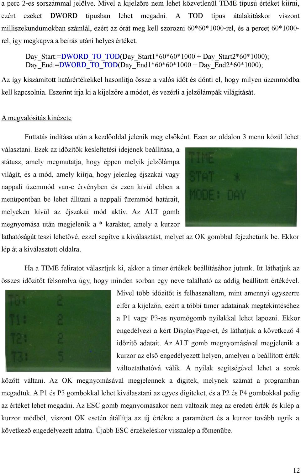 Day_Start:=DWORD_TO_TOD(Day_Start1*60*60*1000 + Day_Start2*60*1000); Day_End:=DWORD_TO_TOD(Day_End1*60*60*1000 + Day_End2*60*1000); Az így kiszámított határértékekkel hasonlítja össze a valós időt és