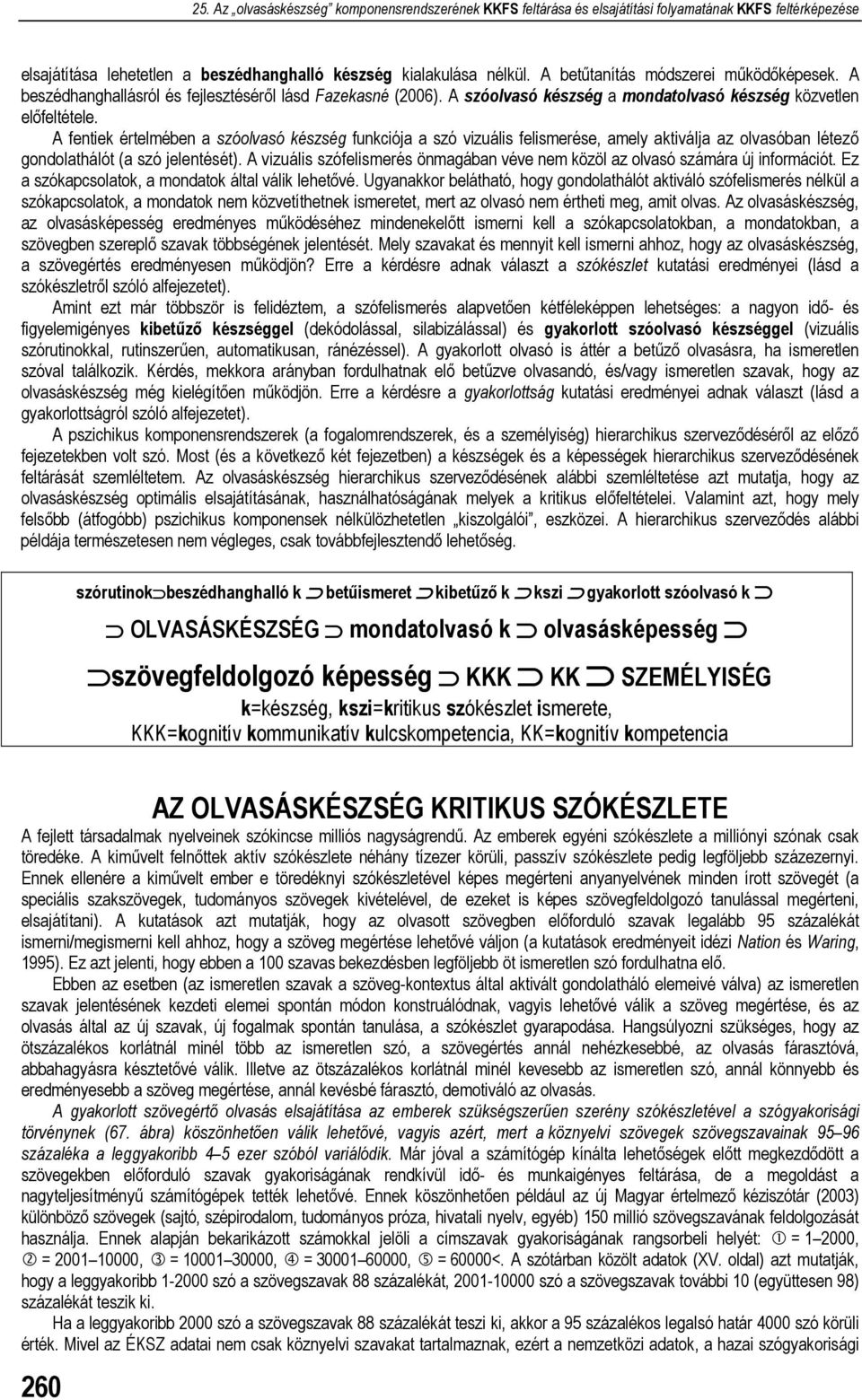 A fentiek értelmében a szóolvasó készség funkciója a szó vizuális felismerése, amely aktiválja az olvasóban létező gondolathálót (a szó jelentését).