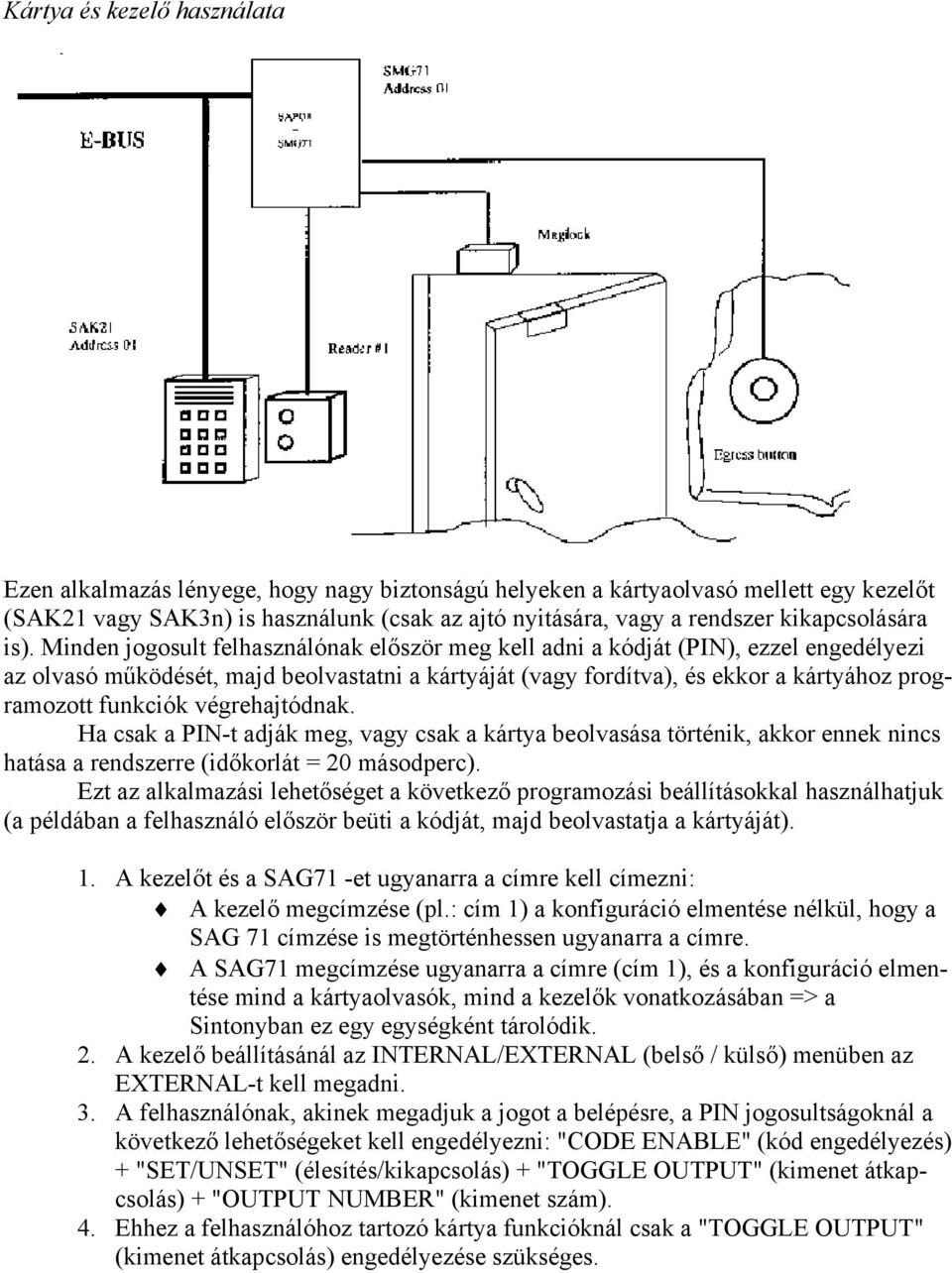 Minden jogosult felhasználónak először meg kell adni a kódját (PIN), ezzel engedélyezi az olvasó működését, majd beolvastatni a kártyáját (vagy fordítva), és ekkor a kártyához programozott funkciók