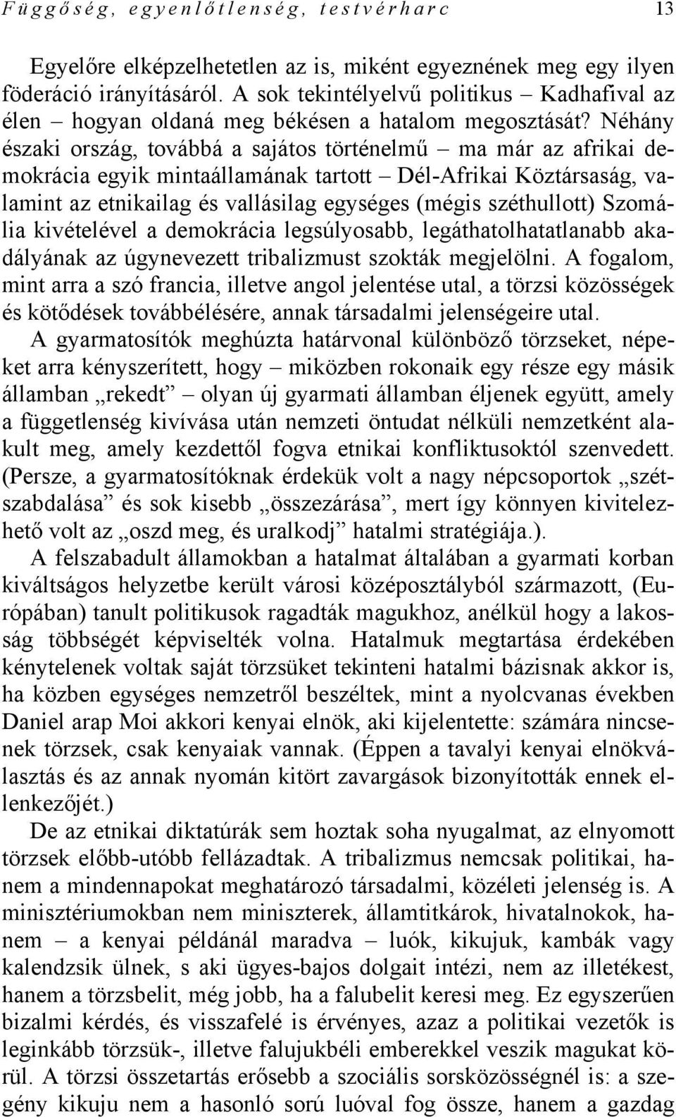 Néhány északi ország, továbbá a sajátos történelmű ma már az afrikai demokrácia egyik mintaállamának tartott Dél-Afrikai Köztársaság, valamint az etnikailag és vallásilag egységes (mégis széthullott)