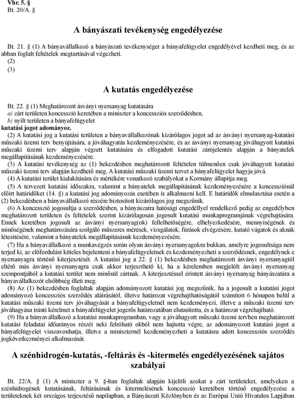 (1) Meghatározott ásványi nyersanyag kutatására a) zárt területen koncesszió keretében a miniszter a koncessziós szerződésben, b) nyílt területen a bányafelügyelet kutatási jogot adományoz.