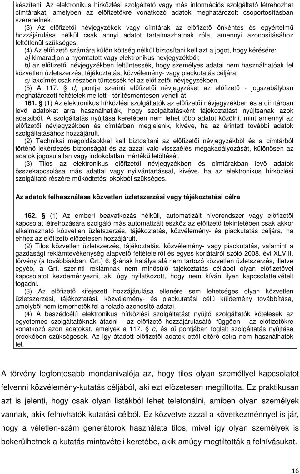 (4) Az elıfizetı számára külön költség nélkül biztosítani kell azt a jogot, hogy kérésére: a) kimaradjon a nyomtatott vagy elektronikus névjegyzékbıl; b) az elıfizetıi névjegyzékben feltüntessék,