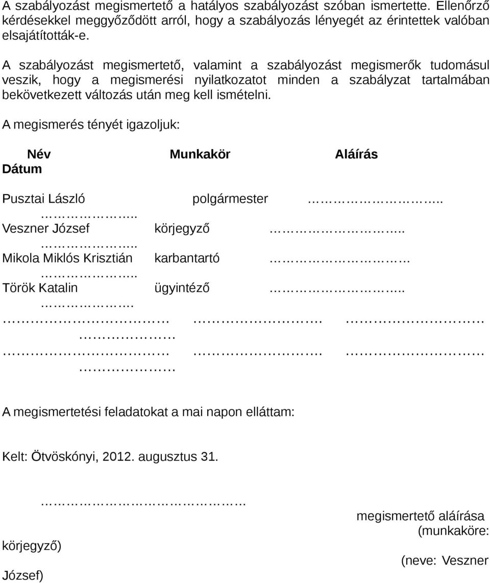 kell ismételni. A megismerés tényét igazoljuk: Név Munkakör Aláírás Dátum Pusztai László polgármester.... Veszner József körjegyző.... Mikola Miklós Krisztián karbantartó.