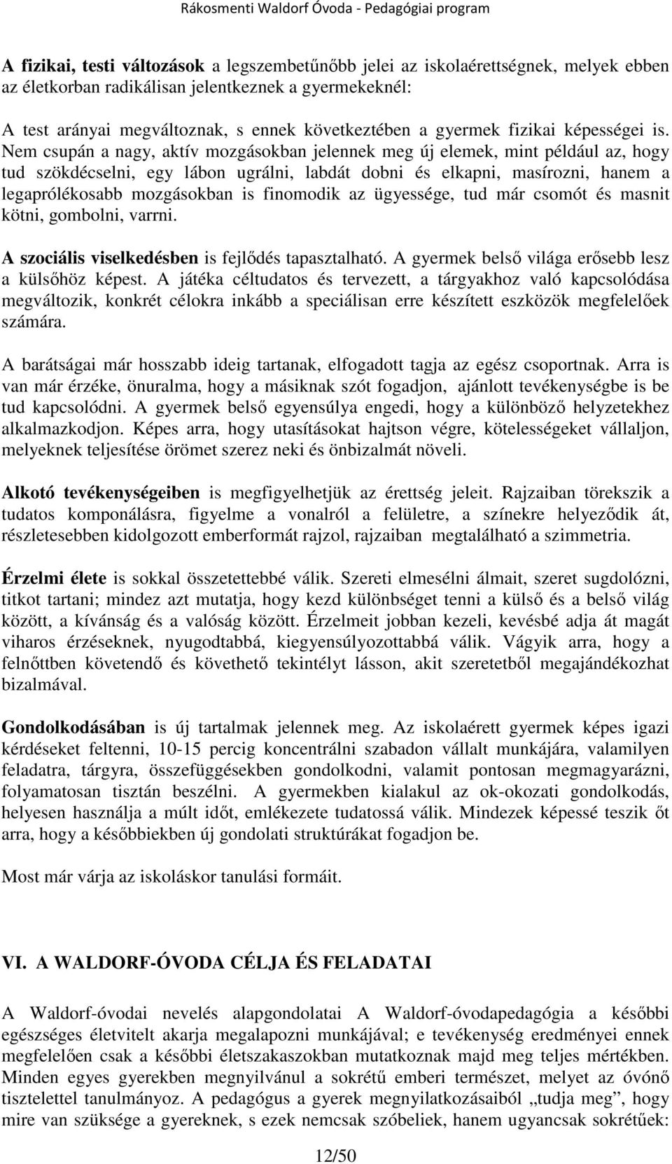 Nem csupán a nagy, aktív mozgásokban jelennek meg új elemek, mint például az, hogy tud szökdécselni, egy lábon ugrálni, labdát dobni és elkapni, masírozni, hanem a legaprólékosabb mozgásokban is