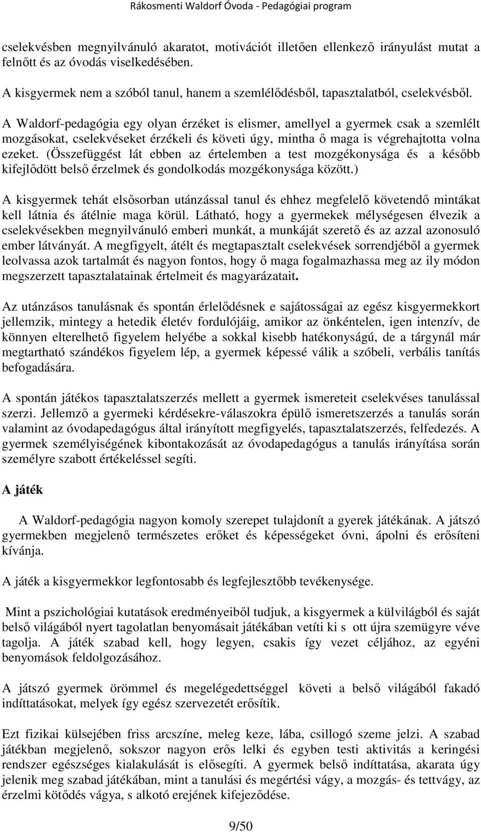 A Waldorf-pedagógia egy olyan érzéket is elismer, amellyel a gyermek csak a szemlélt mozgásokat, cselekvéseket érzékeli és követi úgy, mintha ő maga is végrehajtotta volna ezeket.