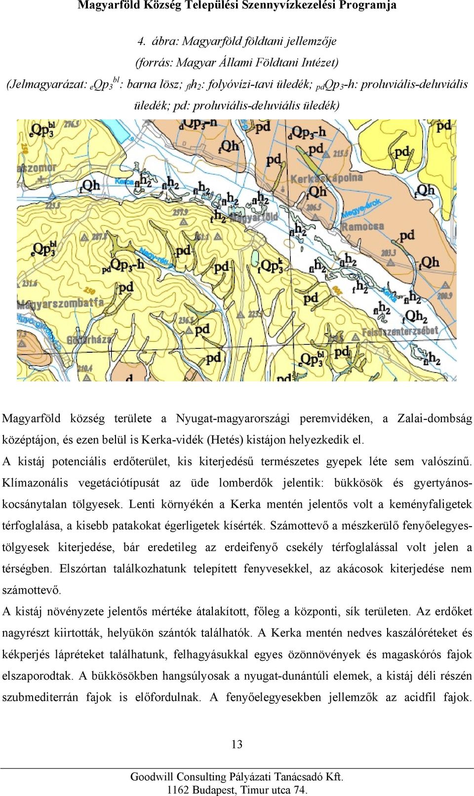 A kistáj potenciális erdőterület, kis kiterjedésű természetes gyepek léte sem valószínű. Klímazonális vegetációtípusát az üde lomberdők jelentik: bükkösök és gyertyánoskocsánytalan tölgyesek.