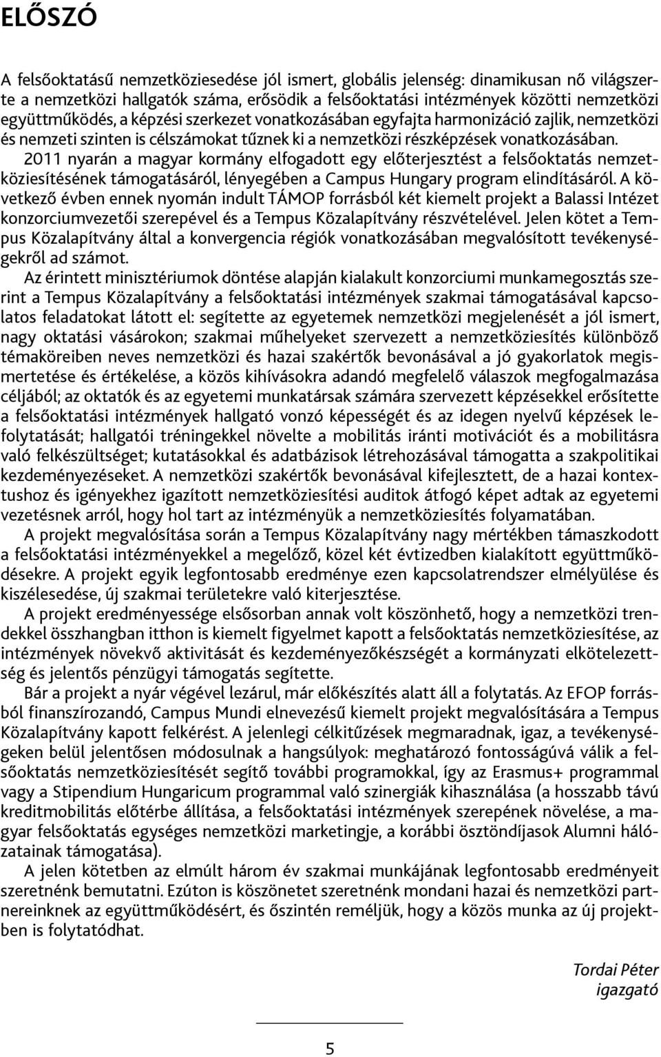 2011 nyarán a magyar kormány elfogadott egy előterjesztést a felsőoktatás nemzetköziesítésének támogatásáról, lényegében a Campus Hungary program elindításáról.