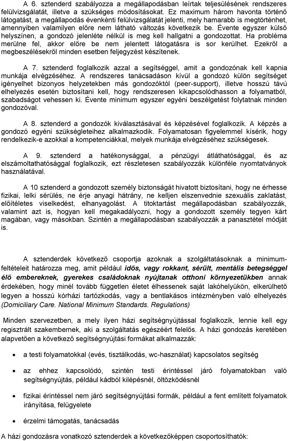 Évente egyszer külső helyszínen, a gondozó jelenléte nélkül is meg kell hallgatni a gondozottat. Ha probléma merülne fel, akkor előre be nem jelentett látogatásra is sor kerülhet.