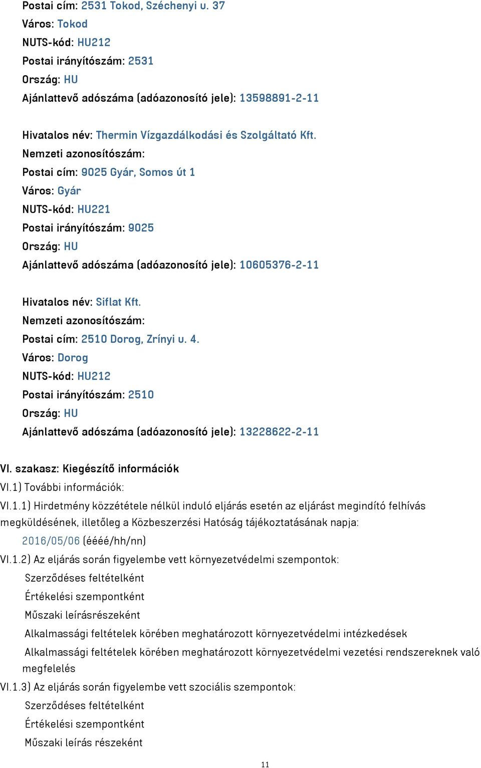 Nemzeti azonosítószám: Postai cím: 9025 Gyár, Somos út 1 Város: Gyár NUTS-kód: HU221 Postai irányítószám: 9025 Ország: HU Ajánlattevő adószáma (adóazonosító jele): 10605376-2-11 Hivatalos név: Siflat