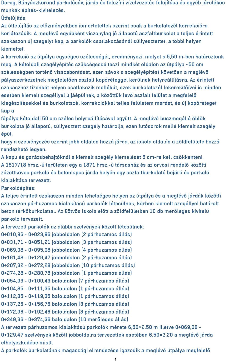 A meglévő egyébként viszonylag jó állapotú aszfaltburkolat a teljes érintett szakaszon új szegélyt kap, a parkolók csatlakozásánál süllyesztettet, a többi helyen kiemeltet.