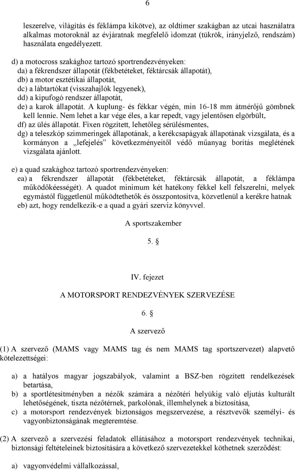 dd) a kipufogó rendszer állapotát, de) a karok állapotát. A kuplung- és fékkar végén, min 16-18 mm átmérőjű gömbnek kell lennie.