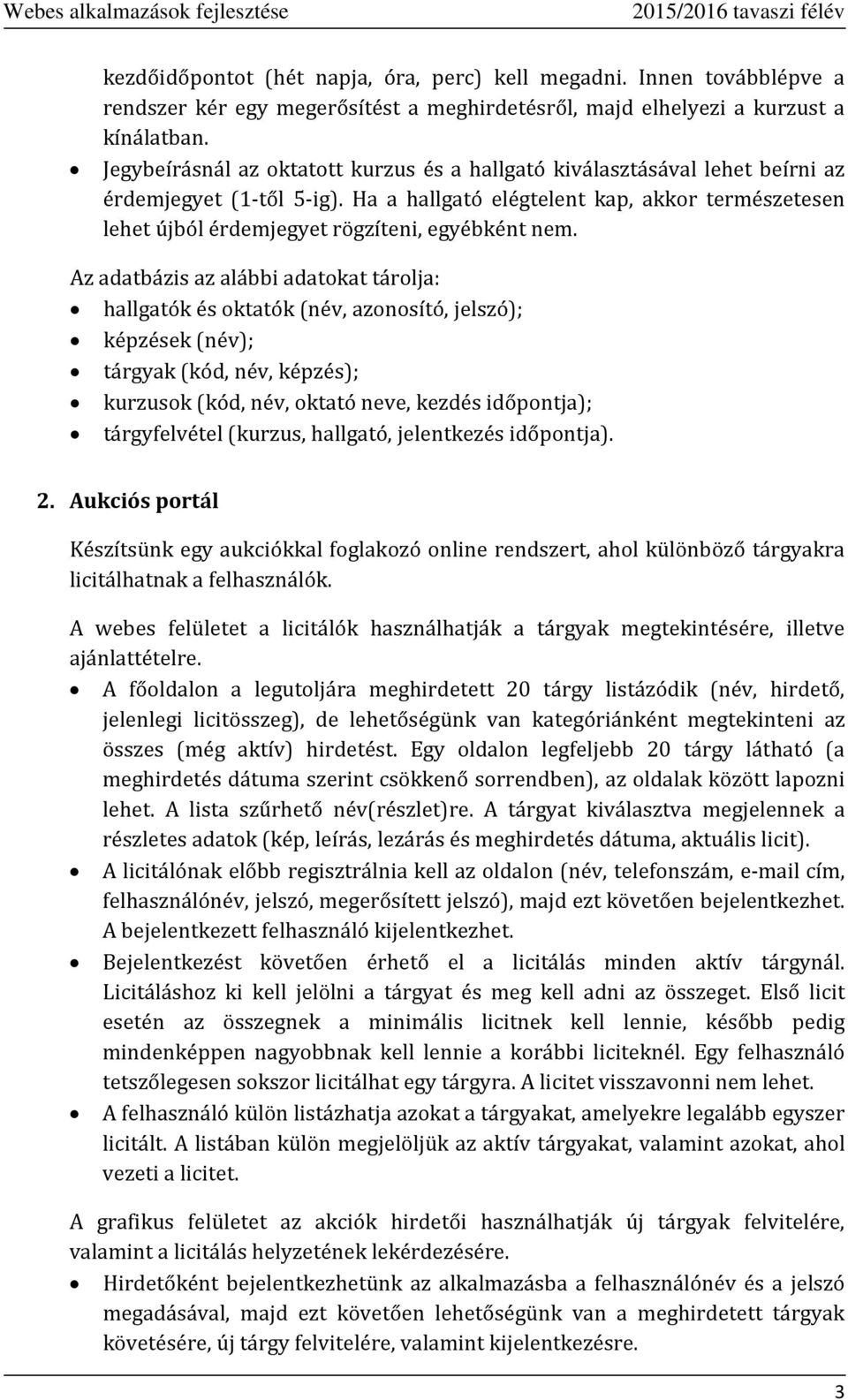 Ha a hallgató elégtelent kap, akkor természetesen lehet újból érdemjegyet rögzíteni, egyébként nem.