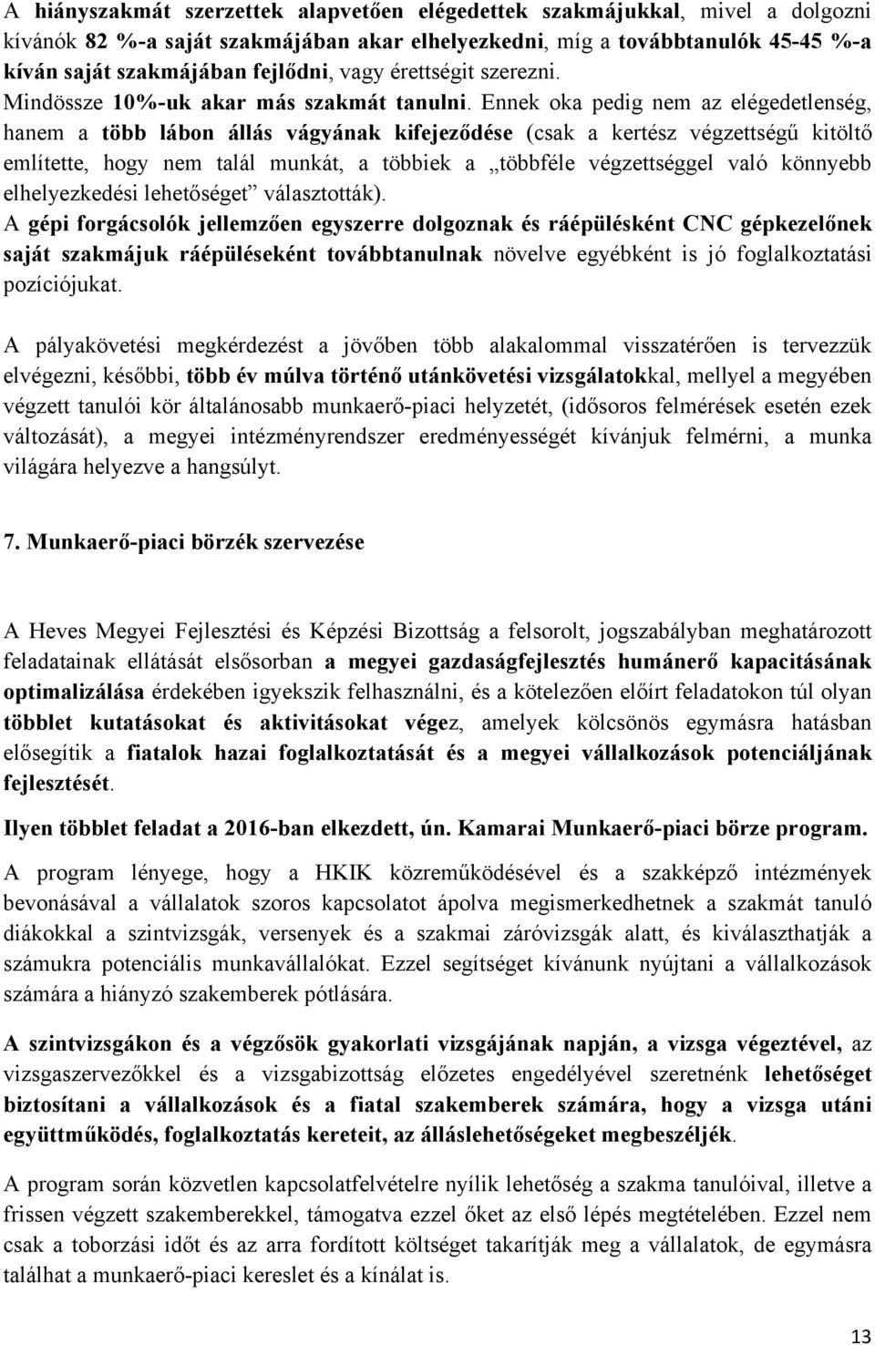 Ennek oka pedig nem az elégedetlenség, hanem a több lábon állás vágyának kifejeződése (csak a kertész végzettségű kitöltő említette, hogy nem talál munkát, a többiek a többféle végzettséggel való