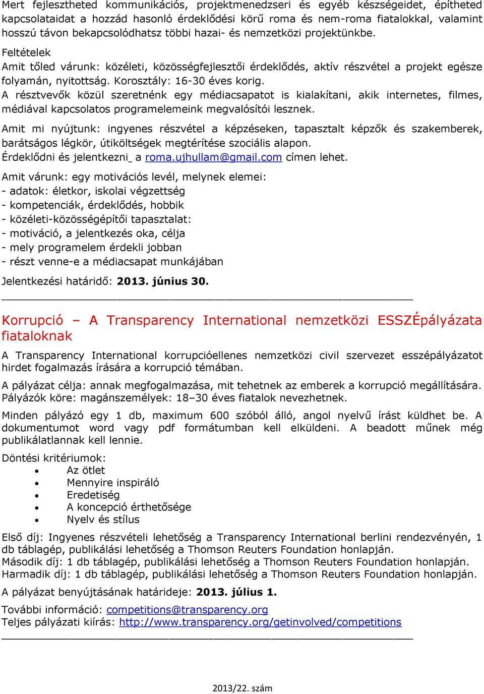 Korosztály: 16-30 éves korig. A résztvevők közül szeretnénk egy médiacsapatot is kialakítani, akik internetes, filmes, médiával kapcsolatos programelemeink megvalósítói lesznek.