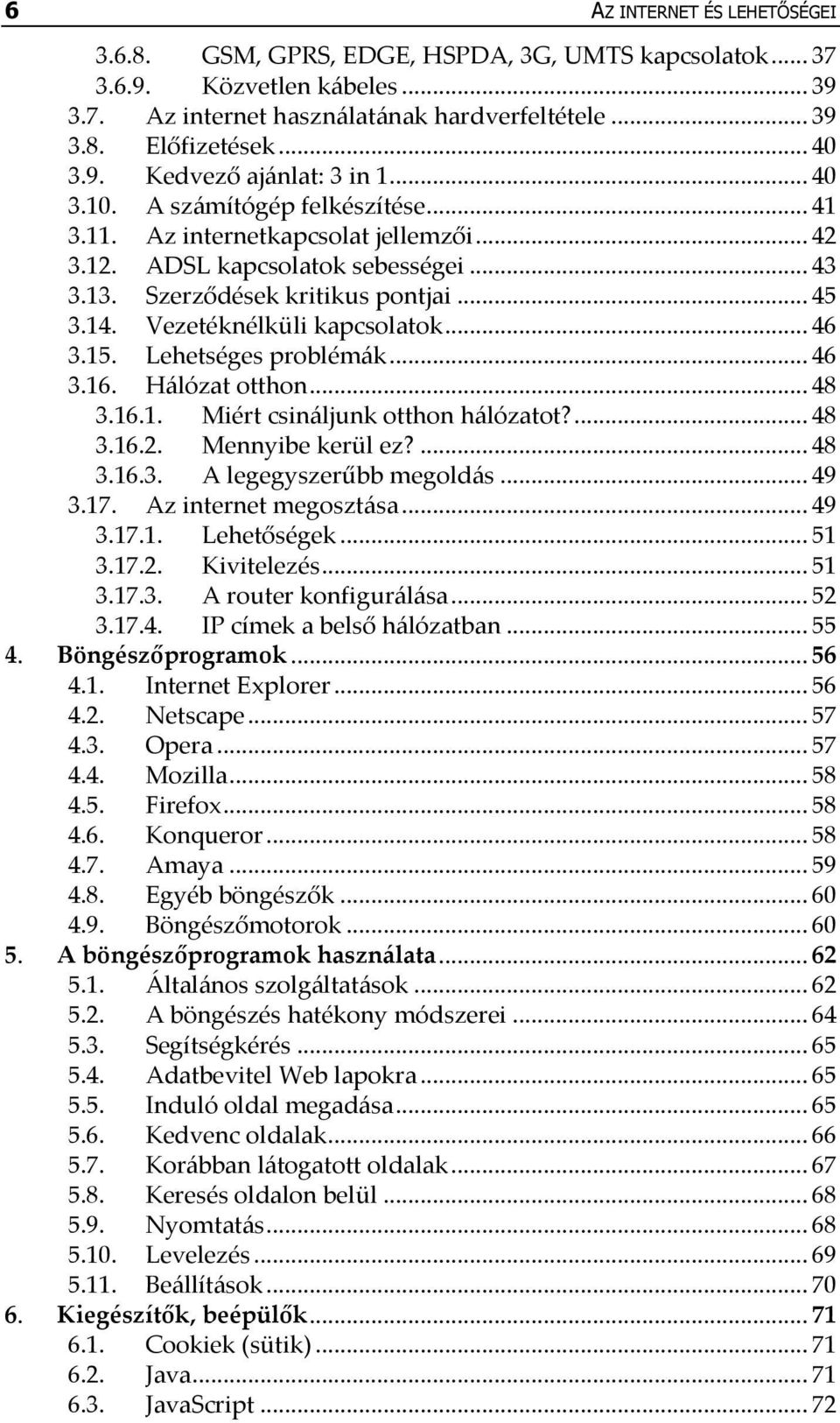 Vezetéknélküli kapcsolatok... 46 3.15. Lehetséges problém{k... 46 3.16. H{lózat otthon... 48 3.16.1. Miért csin{ljunk otthon h{lózatot?... 48 3.16.2. Mennyibe kerül ez?... 48 3.16.3. A legegyszerűbb megold{s.