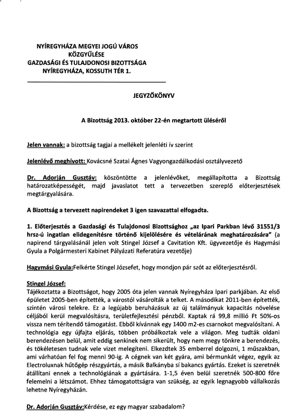 Adorján Gusztáv: köszöntötte a jelenlévőket, megállapította a Bizottság határozatképességét, mqjd javaslatot tett a tervezetben szereplő előterjesztések megtárgyalására.