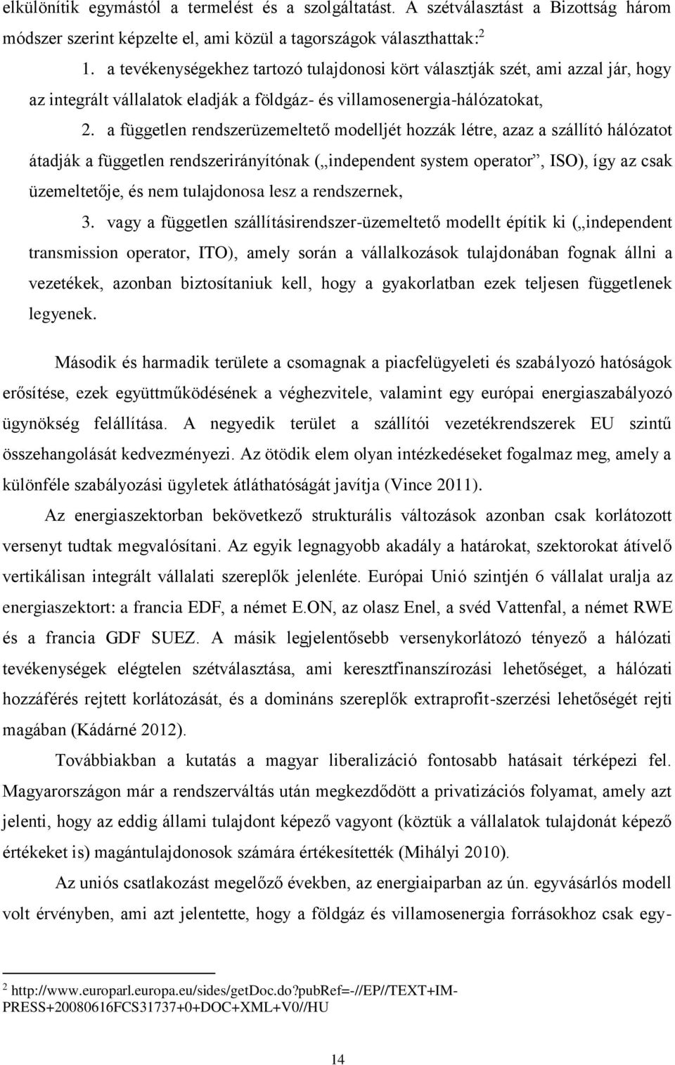 a független rendszerüzemeltető modelljét hozzák létre, azaz a szállító hálózatot átadják a független rendszerirányítónak ( independent system operator, ISO), így az csak üzemeltetője, és nem