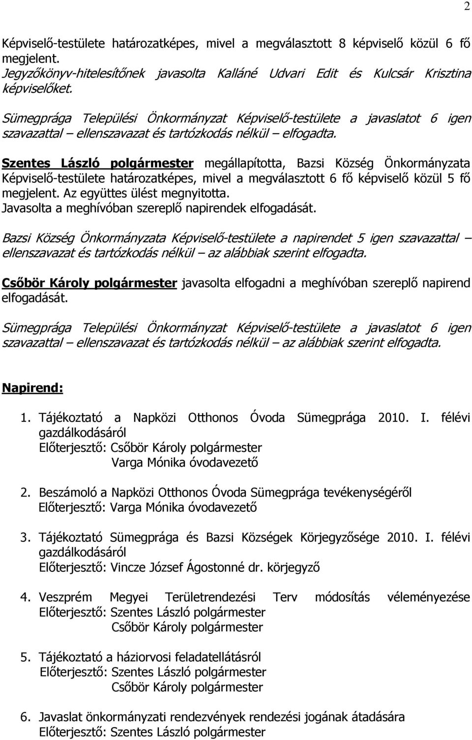 Szentes László polgármester megállapította, Bazsi Község Önkormányzata Képviselő-testülete határozatképes, mivel a megválasztott 6 fő képviselő közül 5 fő megjelent. Az együttes ülést megnyitotta.