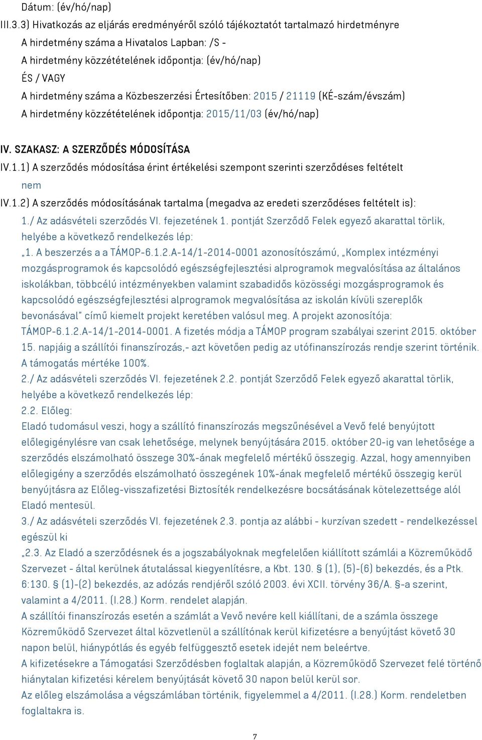 száma a Közbeszerzési Értesítőben: 2015 / 21119 (KÉ-szám/évszám) A hirdetmény közzétételének időpontja: 2015/11/03 (év/hó/nap) IV. SZAKASZ: A SZERZŐDÉS MÓDOSÍTÁSA IV.1.1) A szerződés módosítása érint értékelési szempont szerinti szerződéses feltételt nem IV.