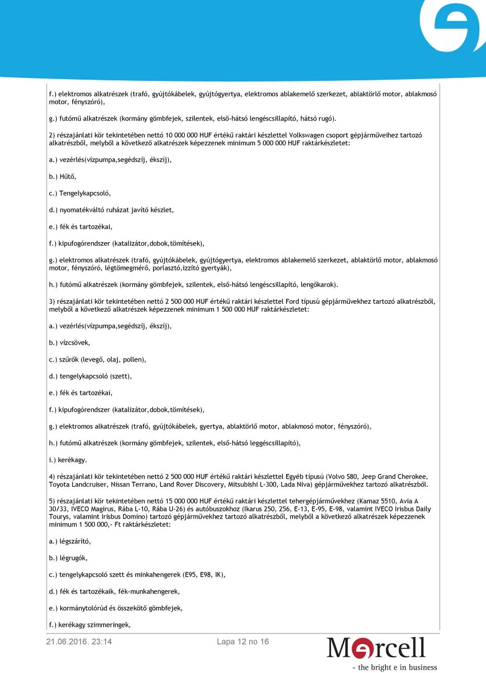 2) részajánlati kör tekintetében nettó 10 000 000 HUF értékű raktári készlettel Volkswagen csoport gépjárműveihez tartozó alkatrészből, melyből a következő alkatrészek képezzenek minimum 5 000 000