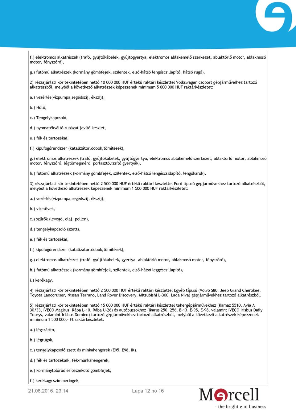 2) részajánlati kör tekintetében nettó 10 000 000 HUF értékű raktári készlettel Volkswagen csoport gépjárműveihez tartozó alkatrészből, melyből a következő alkatrészek képezzenek minimum 5 000 000