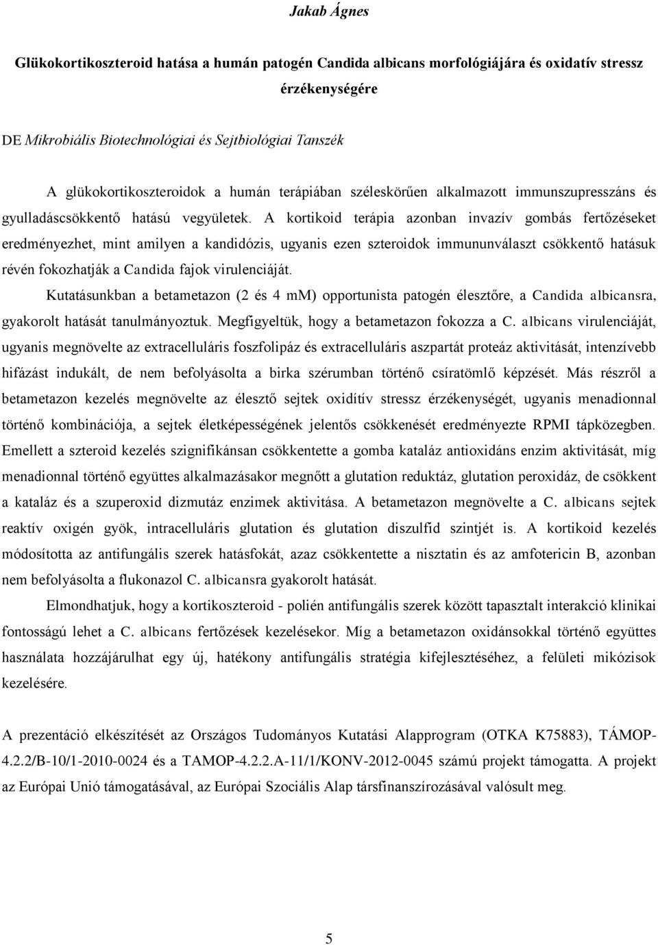 A kortikoid terápia azonban invazív gombás fertőzéseket eredményezhet, mint amilyen a kandidózis, ugyanis ezen szteroidok immununválaszt csökkentő hatásuk révén fokozhatják a Candida fajok