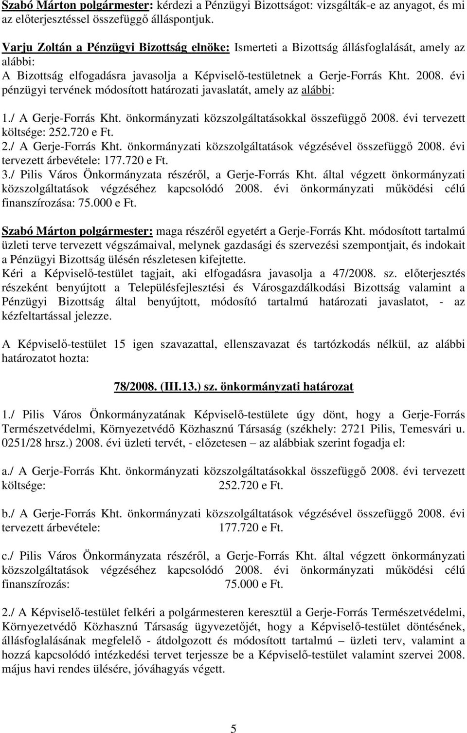 évi pénzügyi tervének módosított határozati javaslatát, amely az alábbi: 1./ A Gerje-Forrás Kht. önkormányzati közszolgáltatásokkal összefüggı 2008. évi tervezett költsége: 252.720 e Ft. 2./ A Gerje-Forrás Kht. önkormányzati közszolgáltatások végzésével összefüggı 2008.