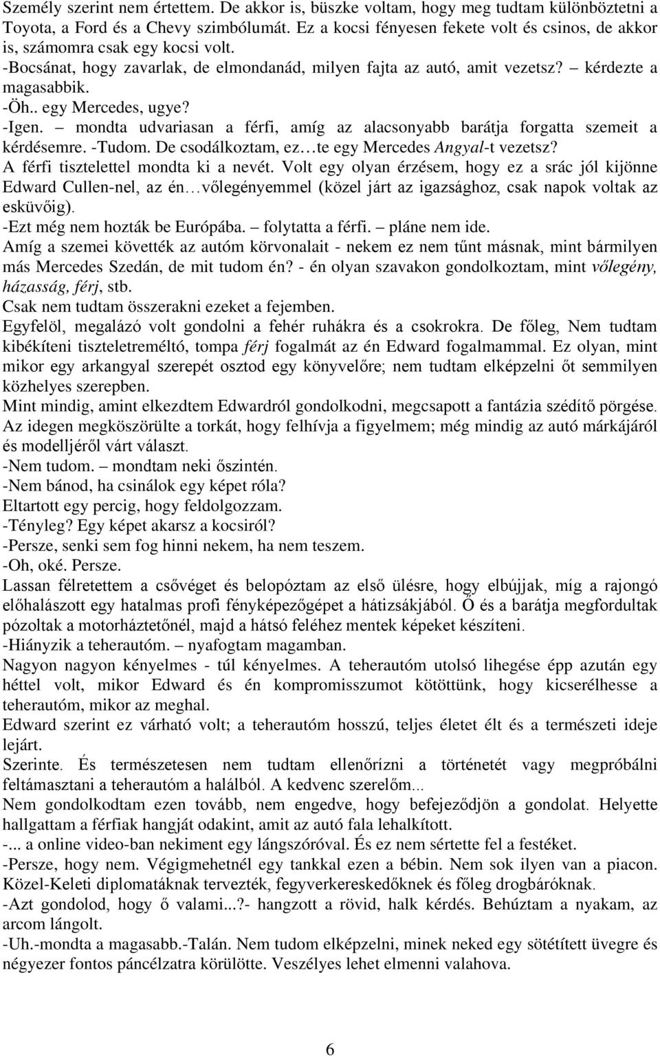 . egy Mercedes, ugye? -Igen. mondta udvariasan a férfi, amíg az alacsonyabb barátja forgatta szemeit a kérdésemre. -Tudom. De csodálkoztam, ez te egy Mercedes Angyal-t vezetsz?