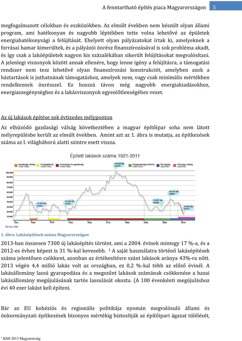 Ehelyett olyan pályázatokat írtak ki, amelyeknek a forrásai hamar kimerültek, és a pályázói önrész finanszírozásával is sok probléma akadt, és így csak a lakóépületek nagyon kis százalékában sikerült