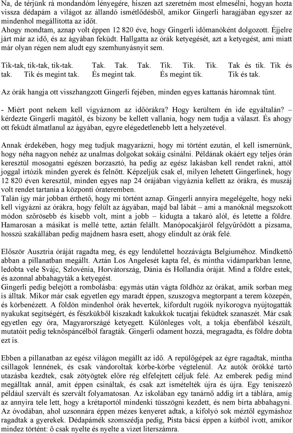 Hallgatta az órák ketyegését, azt a ketyegést, ami miatt már olyan régen nem aludt egy szemhunyásnyit sem. Tik-tak, tik-tak, tik-tak. Tak. Tak. Tak. Tik. Tik. Tik. Tak és tik. Tik és tak.