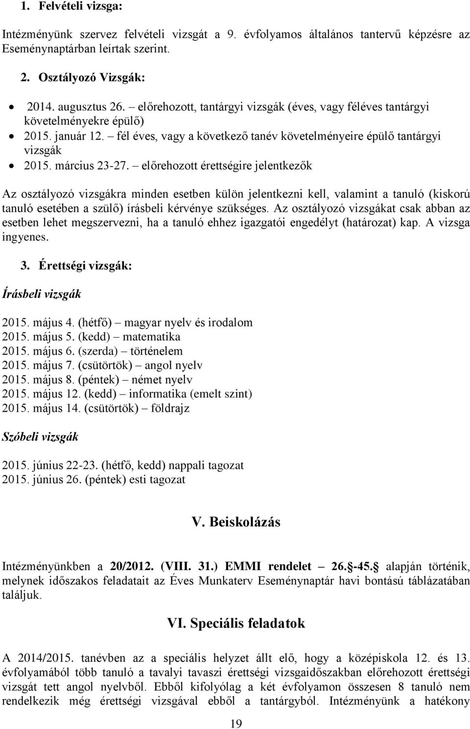 előrehozott érettségire jelentkezők Az osztályozó vizsgákra minden esetben külön jelentkezni kell, valamint a tanuló (kiskorú tanuló esetében a szülő) írásbeli kérvénye szükséges.