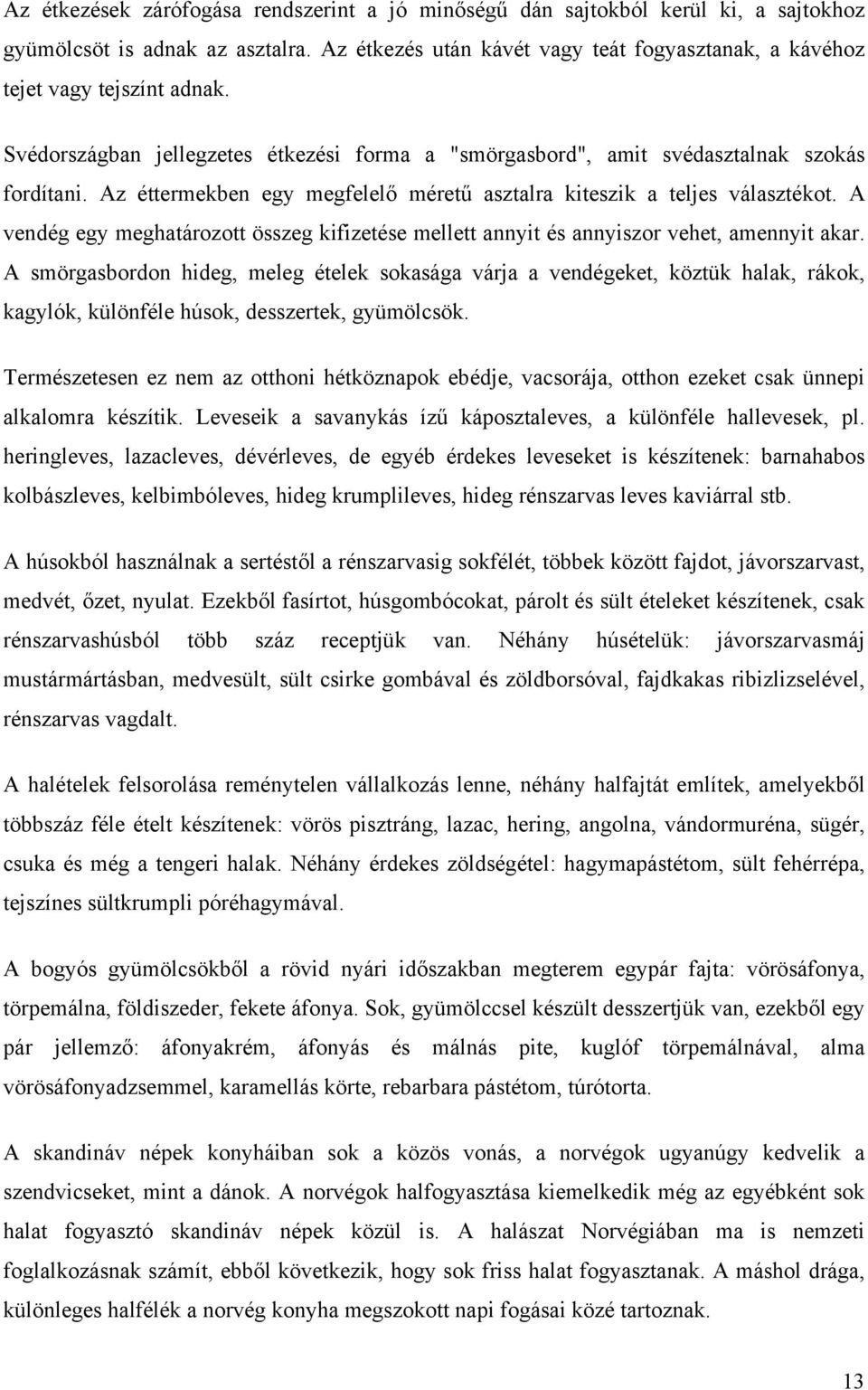 Az éttermekben egy megfelelő méretű asztalra kiteszik a teljes választékot. A vendég egy meghatározott összeg kifizetése mellett annyit és annyiszor vehet, amennyit akar.