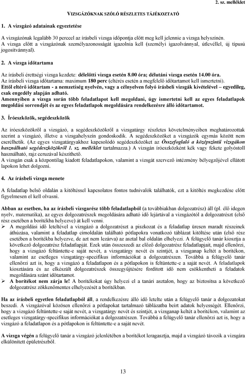 A vizsga előtt a vizsgázónak személyazonosságát igazolnia kell (személyi igazolvánnyal, útlevéllel, új típusú jogosítvánnyal). 2.