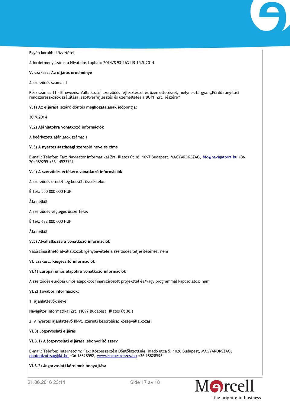 szoftverfejlesztés és üzemeltetés a BGYH Zrt. részére V.1) Az eljárást lezáró döntés meghozatalának időpontja: 30.9.2014 V.2) Ajánlatokra vonatkozó információk A beérkezett ajánlatok száma: 1 V.