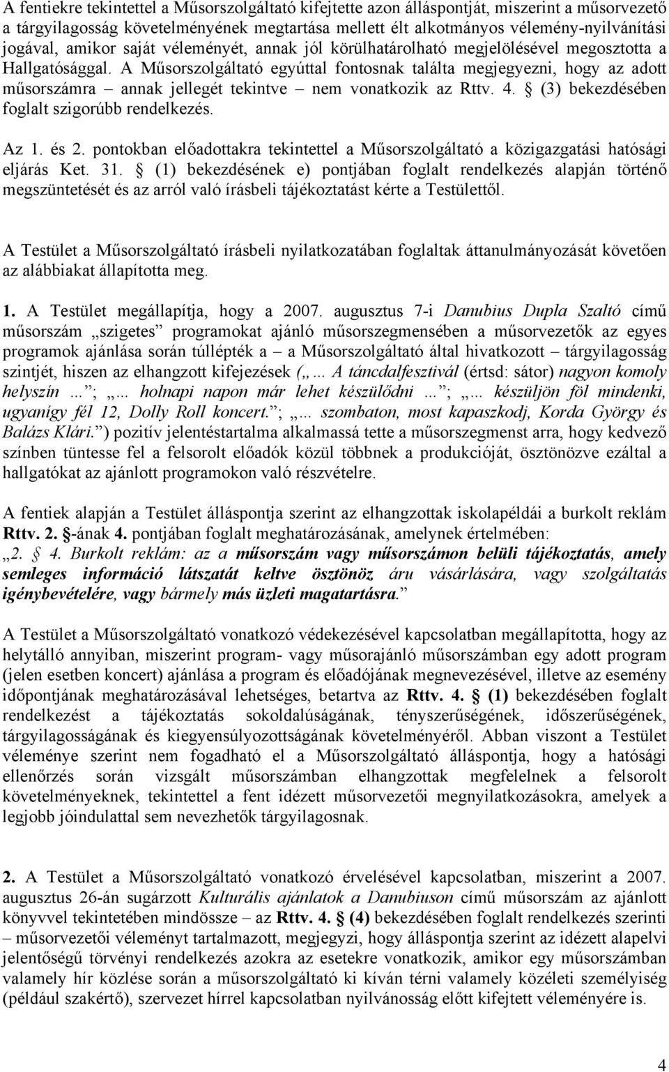 A Műsorszolgáltató egyúttal fontosnak találta megjegyezni, hogy az adott műsorszámra annak jellegét tekintve nem vonatkozik az Rttv. 4. (3) bekezdésében foglalt szigorúbb rendelkezés. Az 1. és 2.