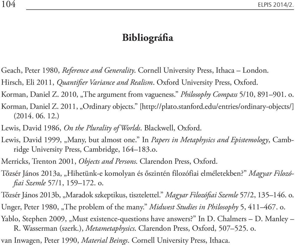 ) Lewis, David 1986, On the Plurality of Worlds. Blackwell, Oxford. Lewis, David 1999, Many, but almost one. In Papers in Metaphysics and Epistemology, Cambridge University Press, Cambridge, 164 183.