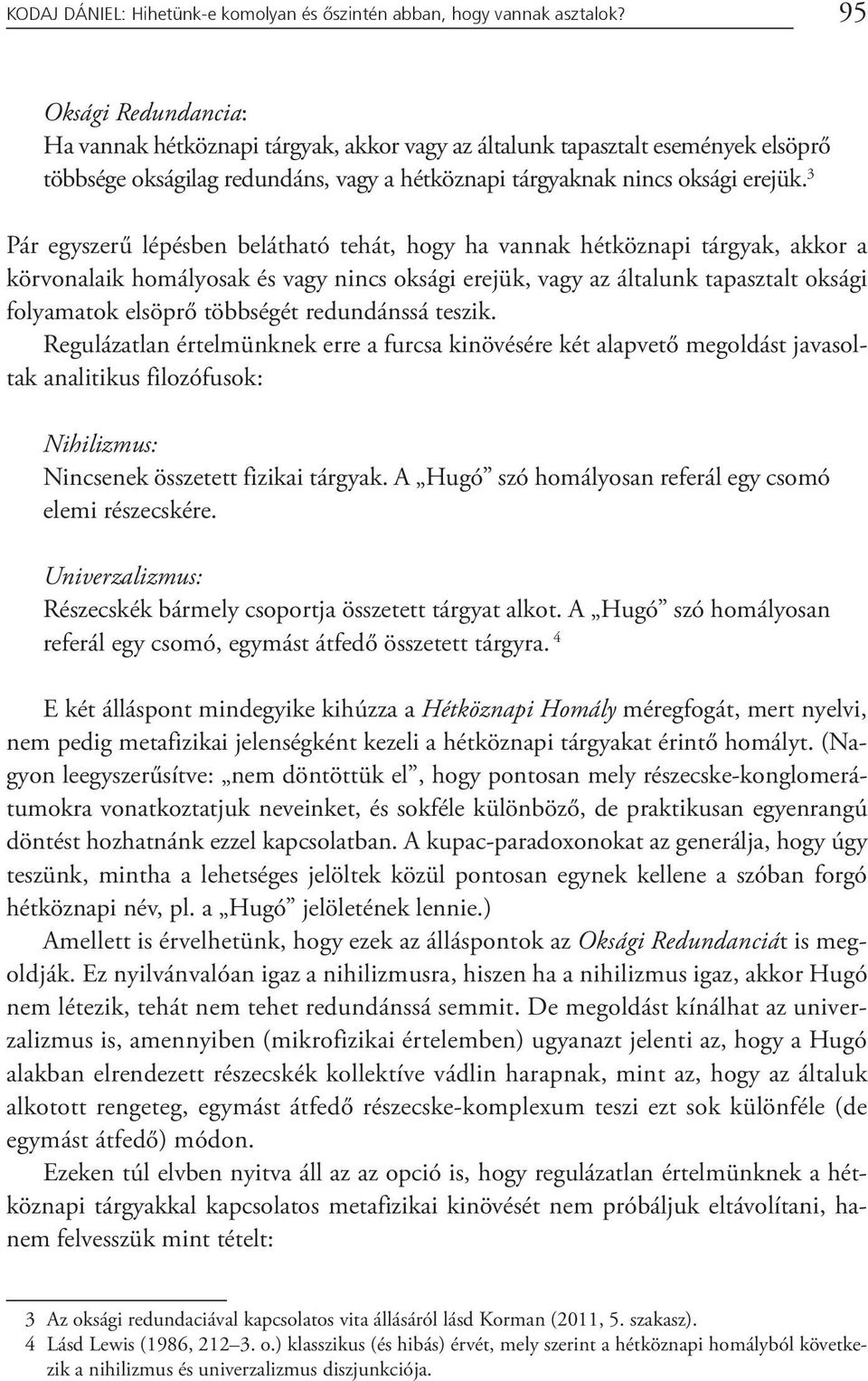 3 Pár egyszerű lépésben belátható tehát, hogy ha vannak hétköznapi tárgyak, akkor a körvonalaik homályosak és vagy nincs oksági erejük, vagy az általunk tapasztalt oksági folyamatok elsöprő többségét