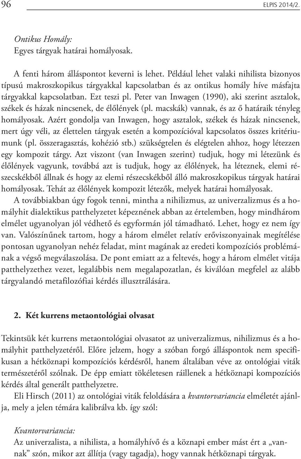 Peter van Inwagen (1990), aki szerint asztalok, székek és házak nincsenek, de élőlények (pl. macskák) vannak, és az ő határaik tényleg homályosak.