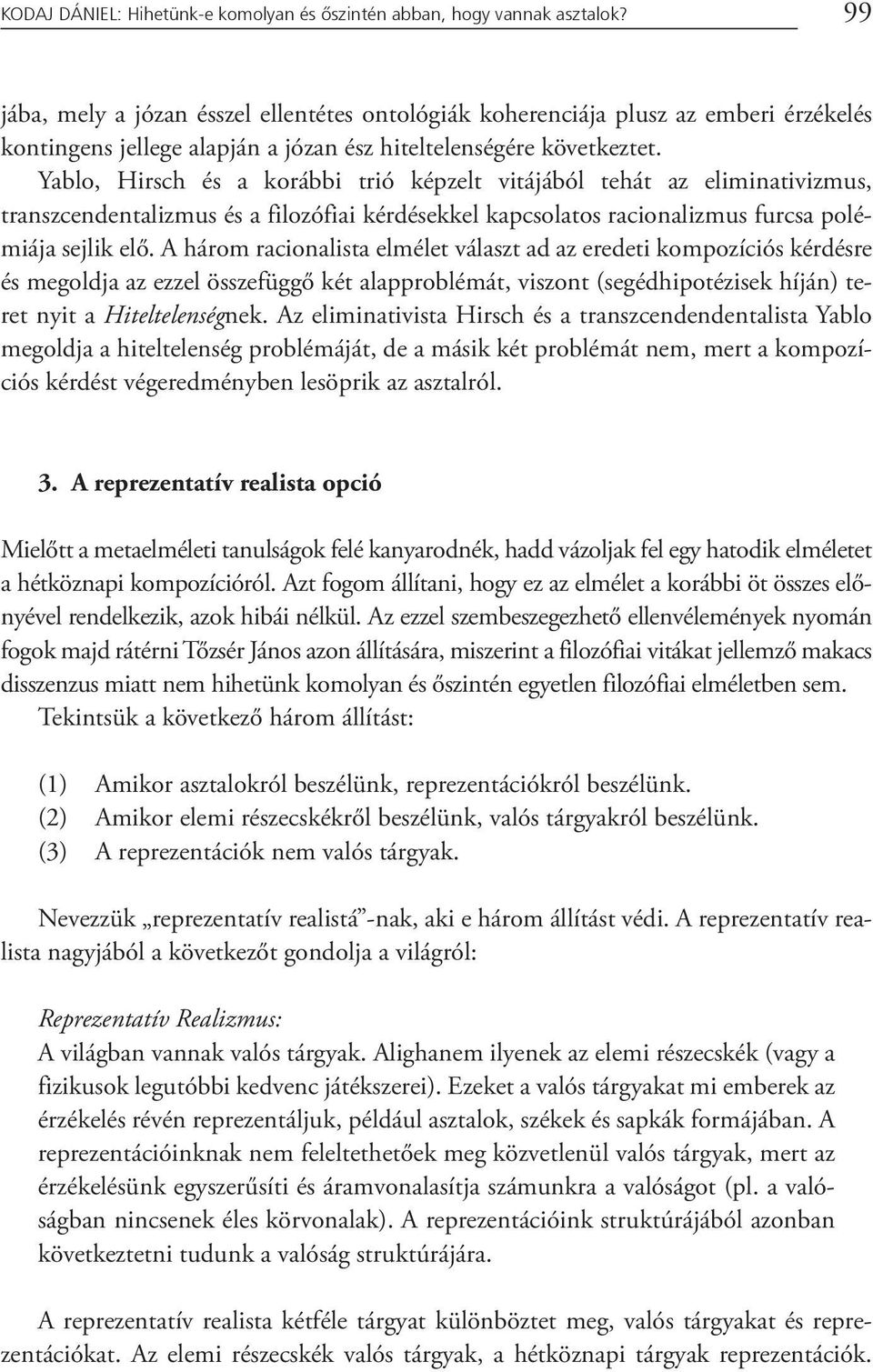 Yablo, Hirsch és a korábbi trió képzelt vitájából tehát az eliminativizmus, transzcendentalizmus és a filozófiai kérdésekkel kapcsolatos racionalizmus furcsa polémiája sejlik elő.