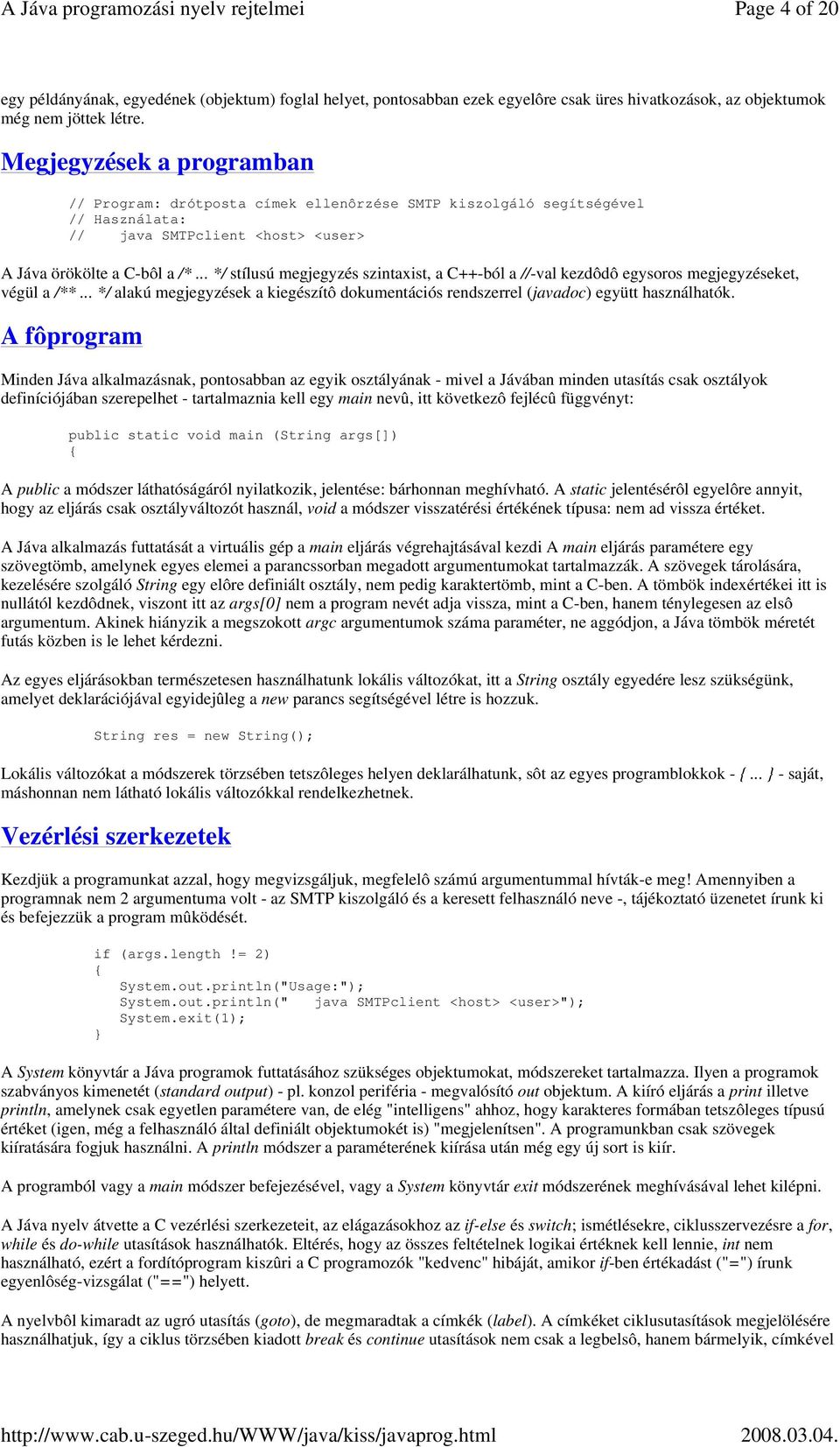 .. */ stílusú megjegyzés szintaxist, a C++-ból a //-val kezdôdô egysoros megjegyzéseket, végül a /**... */ alakú megjegyzések a kiegészítô dokumentációs rendszerrel (javadoc) együtt használhatók.