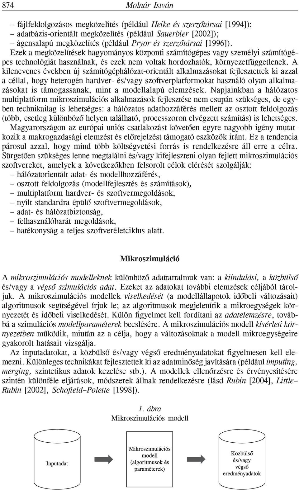 A kilencvenes években új számítógéphálózat-orientált alkalmazásokat fejlesztettek ki azzal a céllal, hogy heterogén hardver- és/vagy szoftverplatformokat használó olyan alkalmazásokat is