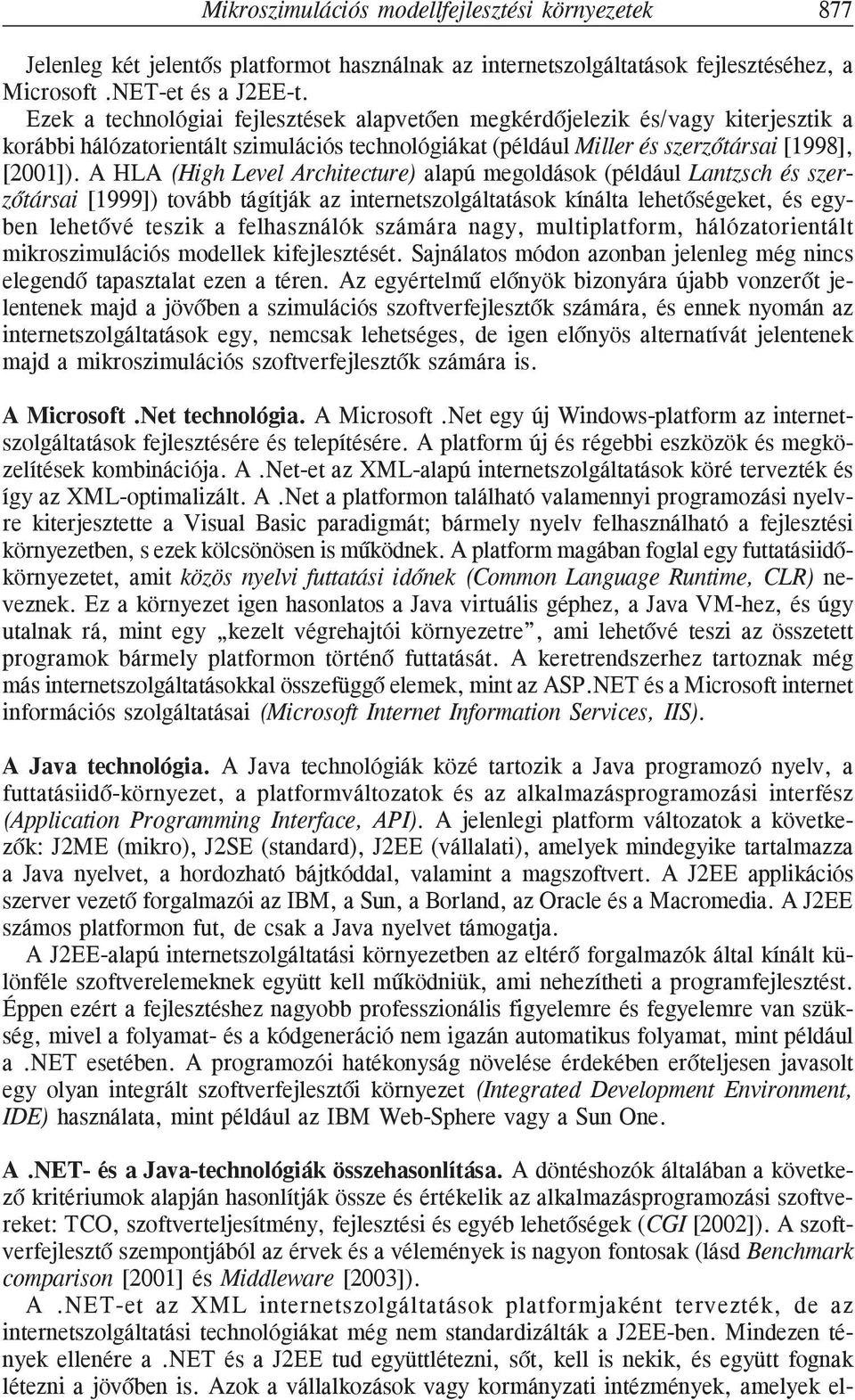 A HLA (High Level Architecture) alapú megoldások (például Lantzsch és szerzõtársai [1999]) tovább tágítják az internetszolgáltatások kínálta lehetõségeket, és egyben lehetõvé teszik a felhasználók