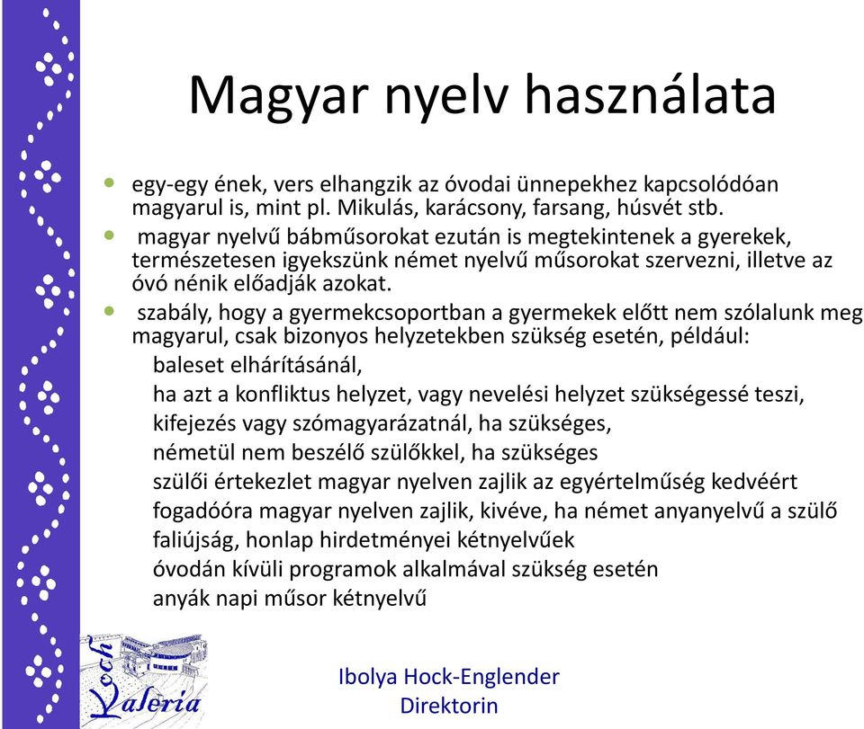 szabály, hogy a gyermekcsoportban a gyermekek előtt nem szólalunk meg magyarul, csak bizonyos helyzetekben szükség esetén, például: baleset elhárításánál, ha azt a konfliktus helyzet, vagy nevelési