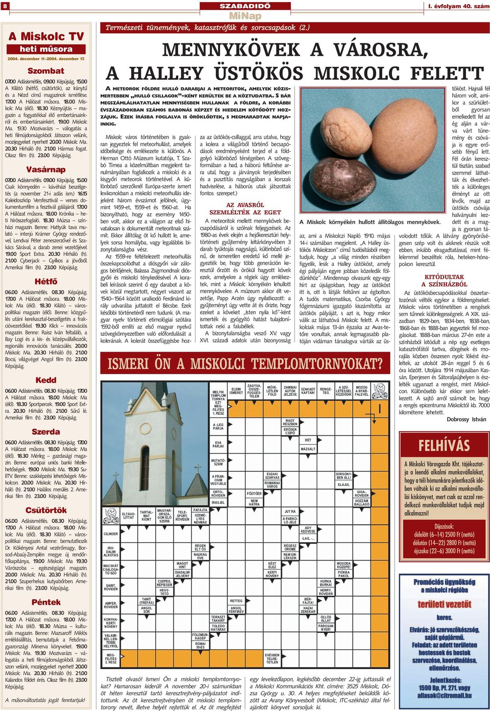 19.00 Miskolc Ma. 19.30 Mozivarázs válogatás a heti filmújdonságokból. Játsszon velünk, mozijegyeket nyerhet! 20.00 Miskolc Ma. 20.30 Hírháló (h). 21.00 Hármas fogat. Olasz film (h). 23.00 Képújság.